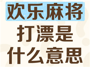 欢乐麻将打漂什么意思 欢乐麻将打漂倍数是什么意思【全面指导】