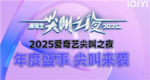 2025爱奇艺尖叫之夜什么时候在哪里举办 2025爱奇艺尖叫之夜嘉宾阵容【养成方法】